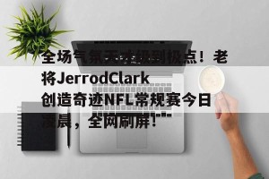 半岛体育-全场气氛天才级到极点！老将JerrodClark创造奇迹NFL常规赛今日凌晨，全网刷屏！-